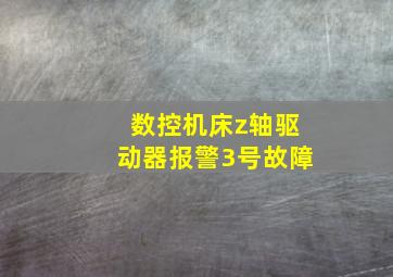 数控机床z轴驱动器报警3号故障