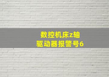 数控机床z轴驱动器报警号6