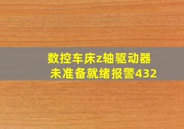 数控车床z轴驱动器未准备就绪报警432