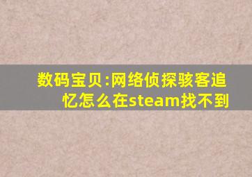 数码宝贝:网络侦探骇客追忆怎么在steam找不到