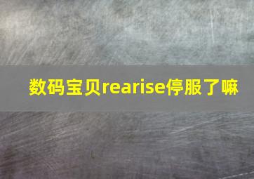 数码宝贝rearise停服了嘛