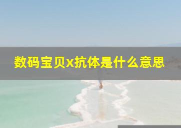 数码宝贝x抗体是什么意思