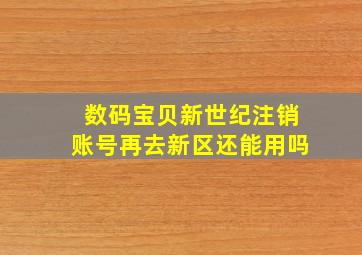 数码宝贝新世纪注销账号再去新区还能用吗