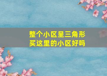 整个小区呈三角形买这里的小区好吗