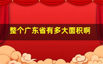 整个广东省有多大面积啊