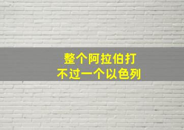 整个阿拉伯打不过一个以色列