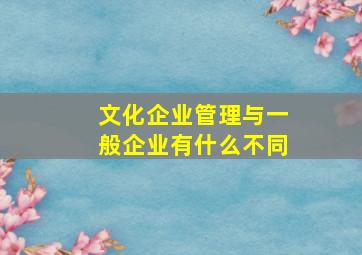 文化企业管理与一般企业有什么不同