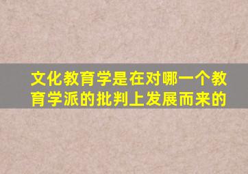 文化教育学是在对哪一个教育学派的批判上发展而来的