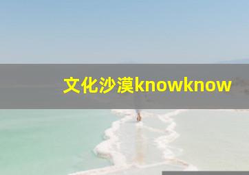 文化沙漠knowknow