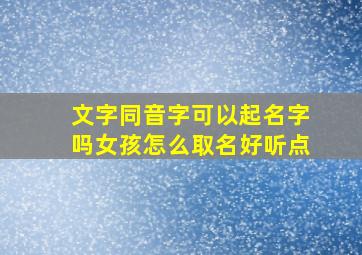 文字同音字可以起名字吗女孩怎么取名好听点