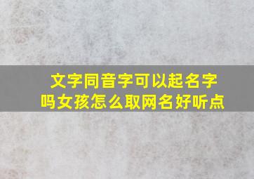 文字同音字可以起名字吗女孩怎么取网名好听点