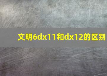 文明6dx11和dx12的区别