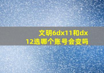 文明6dx11和dx12选哪个账号会变吗