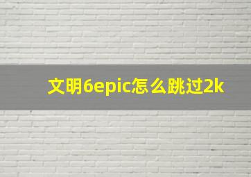 文明6epic怎么跳过2k