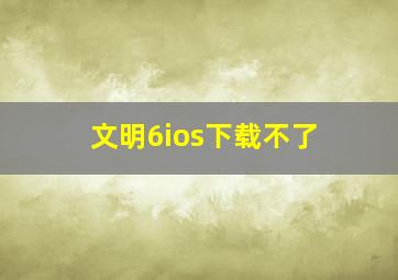 文明6ios下载不了