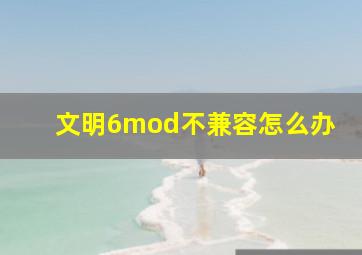 文明6mod不兼容怎么办