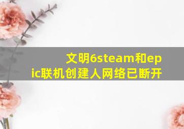 文明6steam和epic联机创建人网络已断开