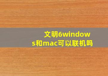 文明6windows和mac可以联机吗