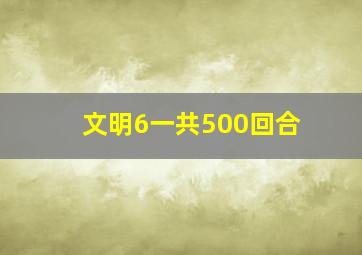 文明6一共500回合