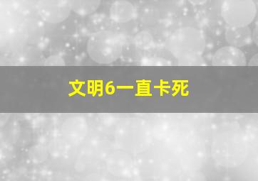 文明6一直卡死