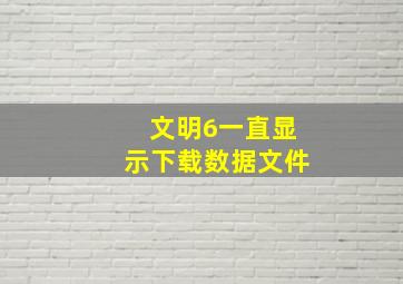 文明6一直显示下载数据文件