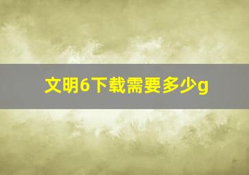 文明6下载需要多少g