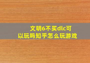 文明6不买dlc可以玩吗知乎怎么玩游戏