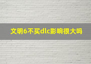 文明6不买dlc影响很大吗