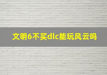 文明6不买dlc能玩风云吗