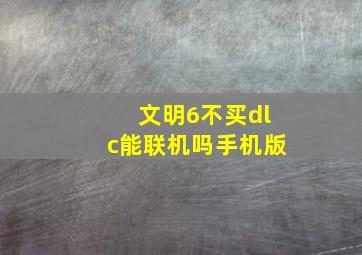 文明6不买dlc能联机吗手机版