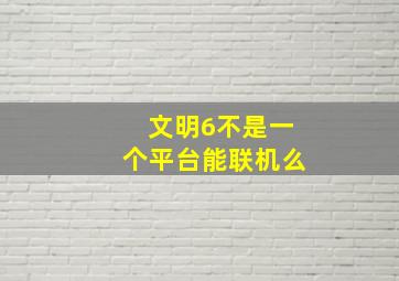 文明6不是一个平台能联机么