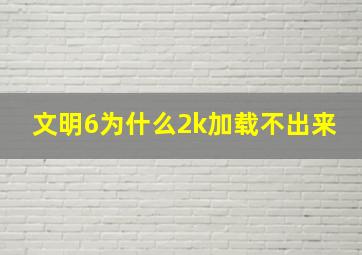 文明6为什么2k加载不出来