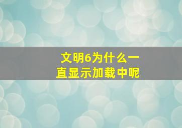 文明6为什么一直显示加载中呢