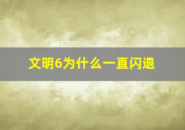 文明6为什么一直闪退