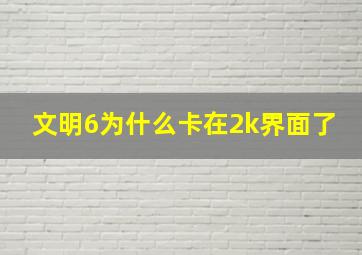 文明6为什么卡在2k界面了