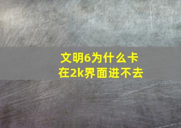 文明6为什么卡在2k界面进不去