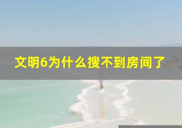 文明6为什么搜不到房间了