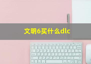 文明6买什么dlc