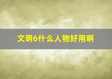 文明6什么人物好用啊