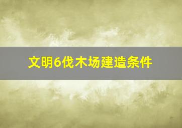 文明6伐木场建造条件