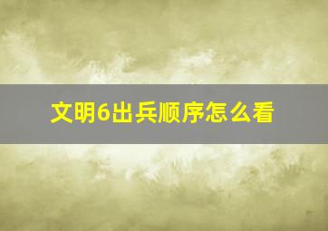 文明6出兵顺序怎么看