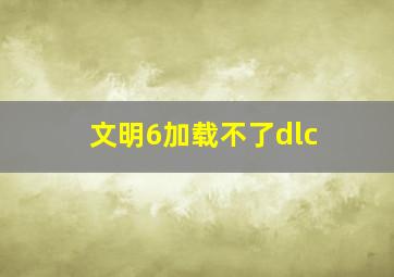 文明6加载不了dlc