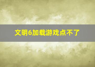 文明6加载游戏点不了