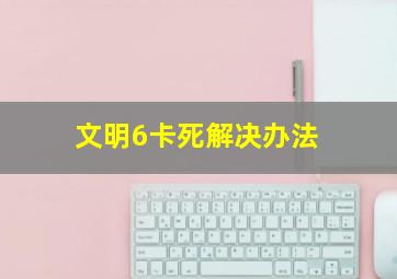 文明6卡死解决办法