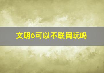 文明6可以不联网玩吗