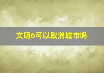 文明6可以取消城市吗