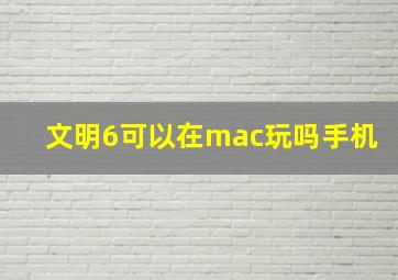 文明6可以在mac玩吗手机