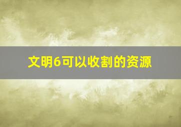 文明6可以收割的资源