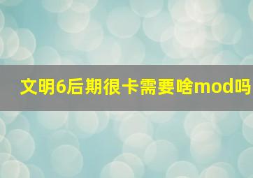 文明6后期很卡需要啥mod吗