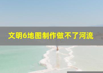 文明6地图制作做不了河流